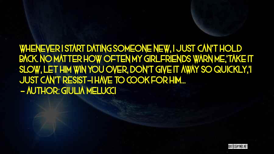 Giulia Melucci Quotes: Whenever I Start Dating Someone New, I Just Can't Hold Back. No Matter How Often My Girlfriends Warn Me,'take It