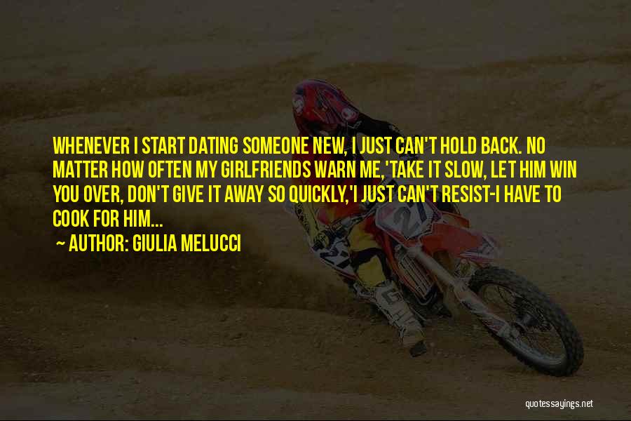 Giulia Melucci Quotes: Whenever I Start Dating Someone New, I Just Can't Hold Back. No Matter How Often My Girlfriends Warn Me,'take It