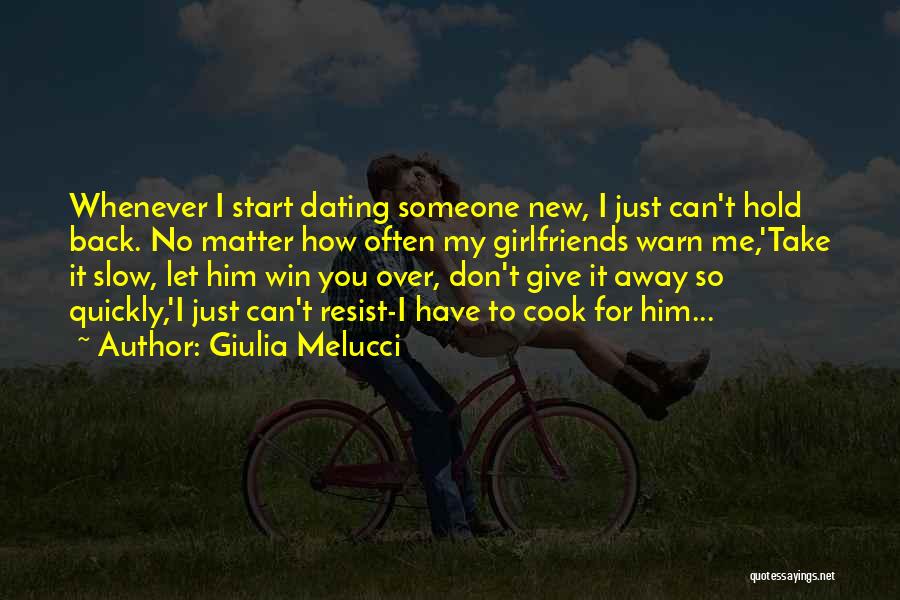 Giulia Melucci Quotes: Whenever I Start Dating Someone New, I Just Can't Hold Back. No Matter How Often My Girlfriends Warn Me,'take It