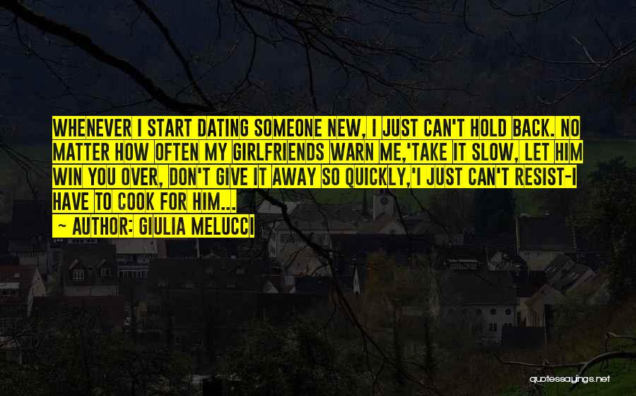 Giulia Melucci Quotes: Whenever I Start Dating Someone New, I Just Can't Hold Back. No Matter How Often My Girlfriends Warn Me,'take It