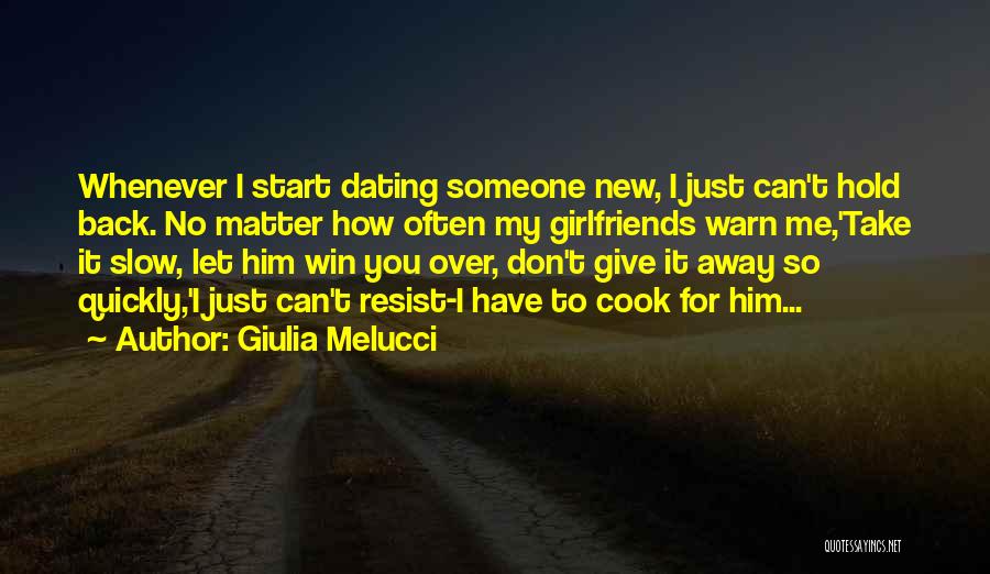 Giulia Melucci Quotes: Whenever I Start Dating Someone New, I Just Can't Hold Back. No Matter How Often My Girlfriends Warn Me,'take It