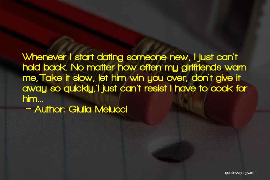 Giulia Melucci Quotes: Whenever I Start Dating Someone New, I Just Can't Hold Back. No Matter How Often My Girlfriends Warn Me,'take It
