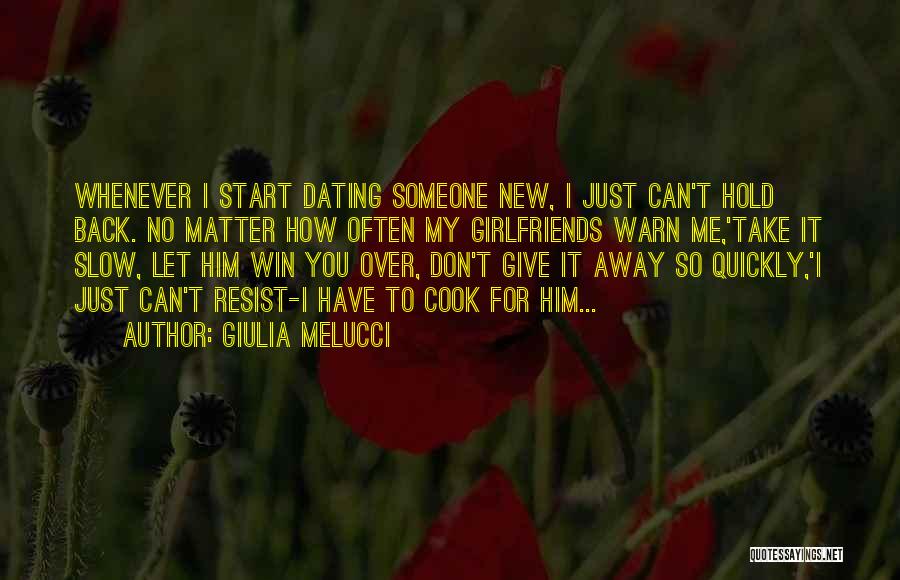 Giulia Melucci Quotes: Whenever I Start Dating Someone New, I Just Can't Hold Back. No Matter How Often My Girlfriends Warn Me,'take It
