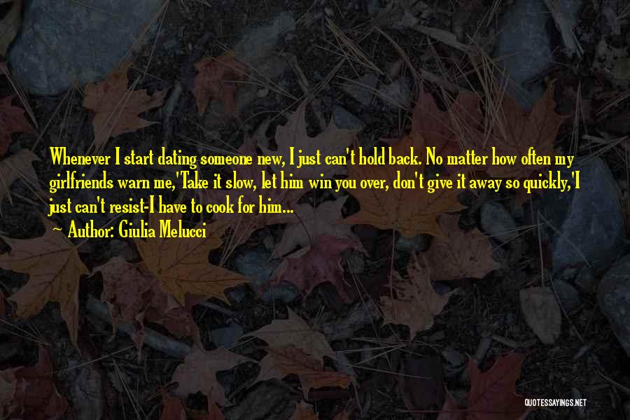 Giulia Melucci Quotes: Whenever I Start Dating Someone New, I Just Can't Hold Back. No Matter How Often My Girlfriends Warn Me,'take It