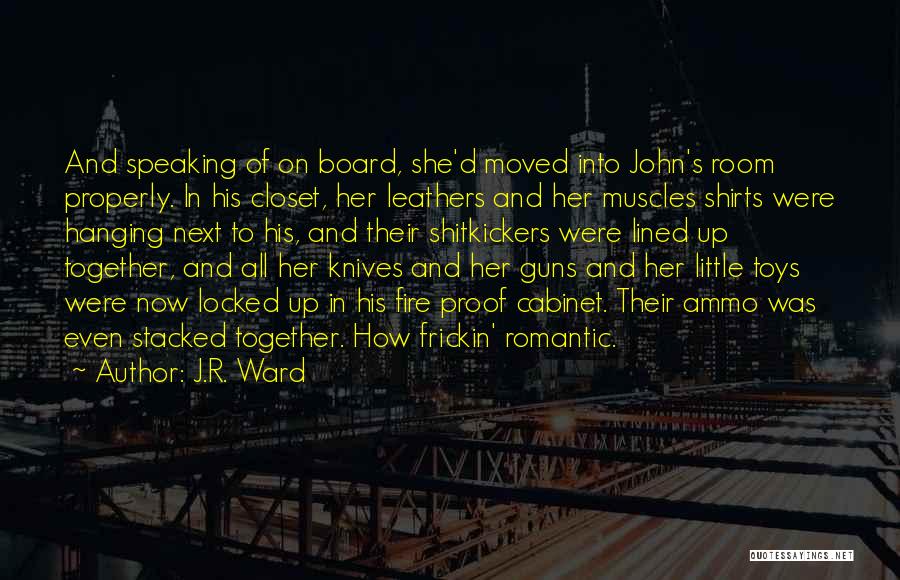 J.R. Ward Quotes: And Speaking Of On Board, She'd Moved Into John's Room Properly. In His Closet, Her Leathers And Her Muscles Shirts