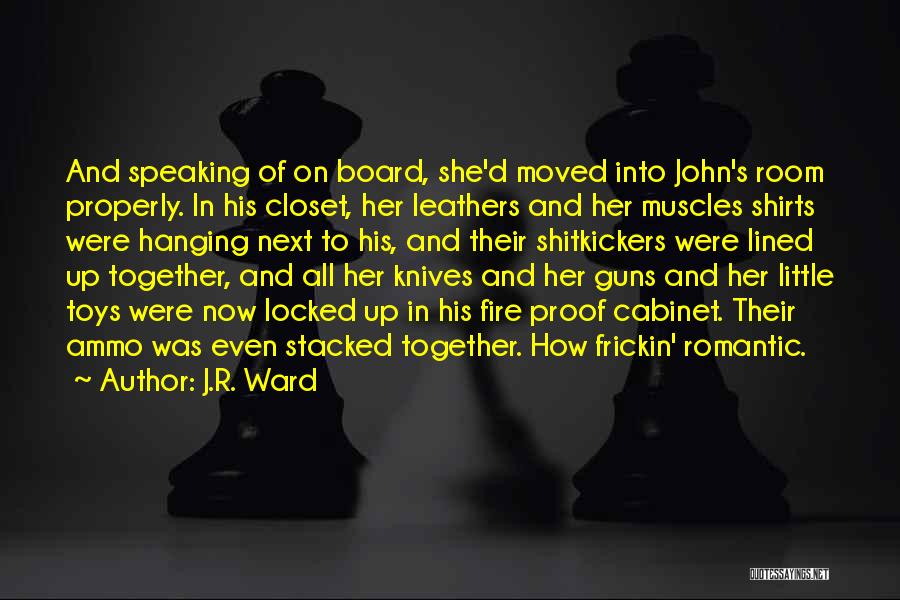J.R. Ward Quotes: And Speaking Of On Board, She'd Moved Into John's Room Properly. In His Closet, Her Leathers And Her Muscles Shirts