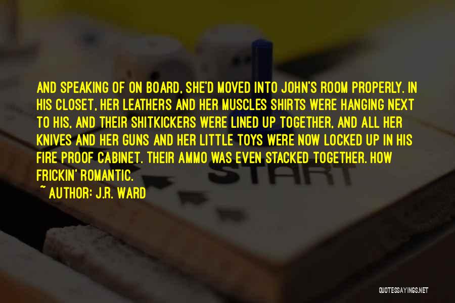 J.R. Ward Quotes: And Speaking Of On Board, She'd Moved Into John's Room Properly. In His Closet, Her Leathers And Her Muscles Shirts