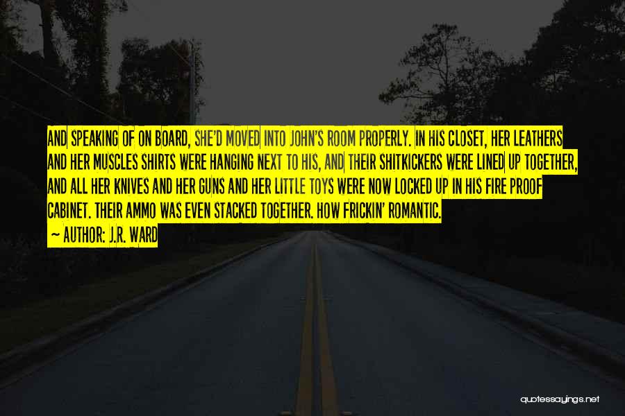 J.R. Ward Quotes: And Speaking Of On Board, She'd Moved Into John's Room Properly. In His Closet, Her Leathers And Her Muscles Shirts