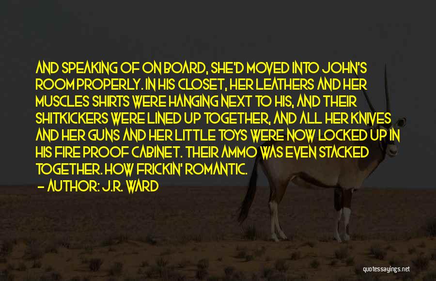 J.R. Ward Quotes: And Speaking Of On Board, She'd Moved Into John's Room Properly. In His Closet, Her Leathers And Her Muscles Shirts