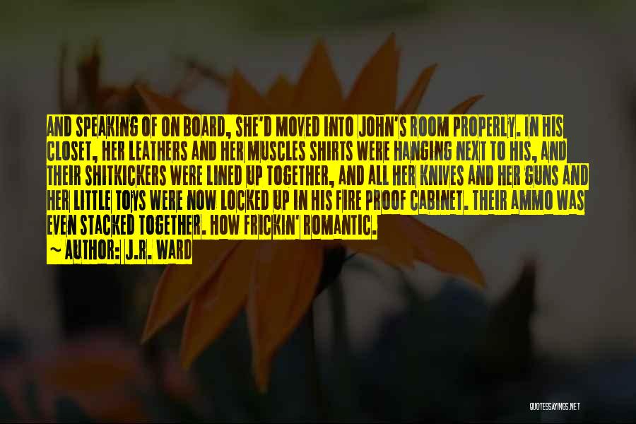 J.R. Ward Quotes: And Speaking Of On Board, She'd Moved Into John's Room Properly. In His Closet, Her Leathers And Her Muscles Shirts