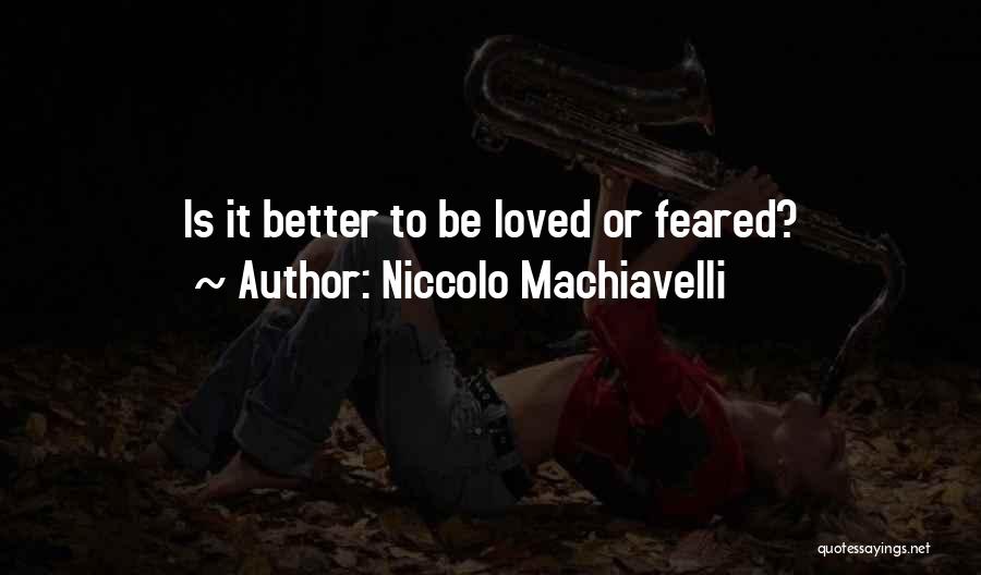 Niccolo Machiavelli Quotes: Is It Better To Be Loved Or Feared?