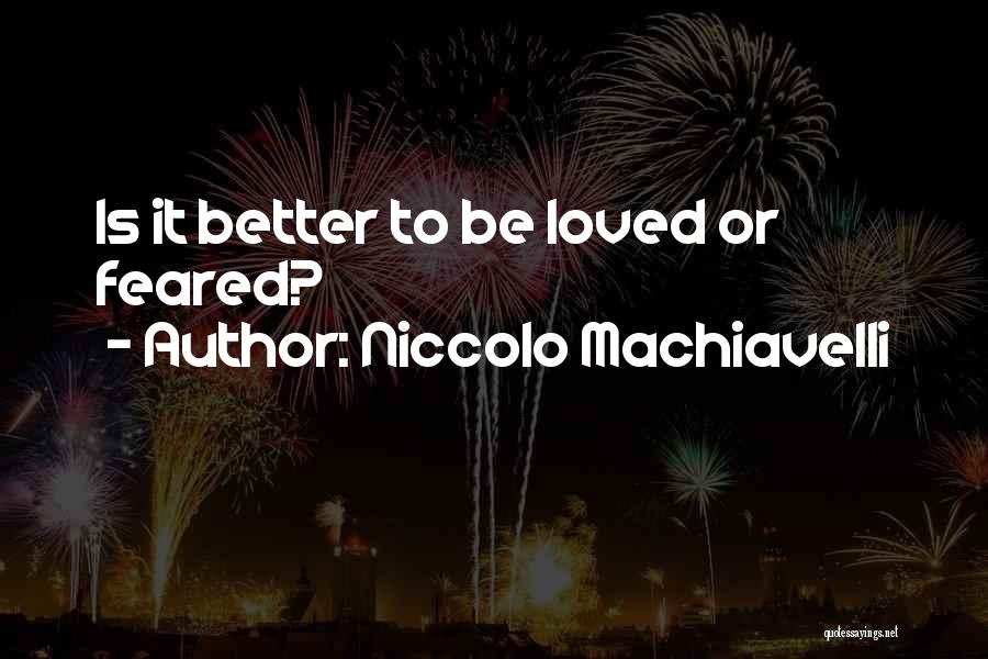 Niccolo Machiavelli Quotes: Is It Better To Be Loved Or Feared?