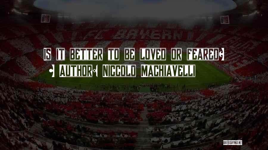 Niccolo Machiavelli Quotes: Is It Better To Be Loved Or Feared?