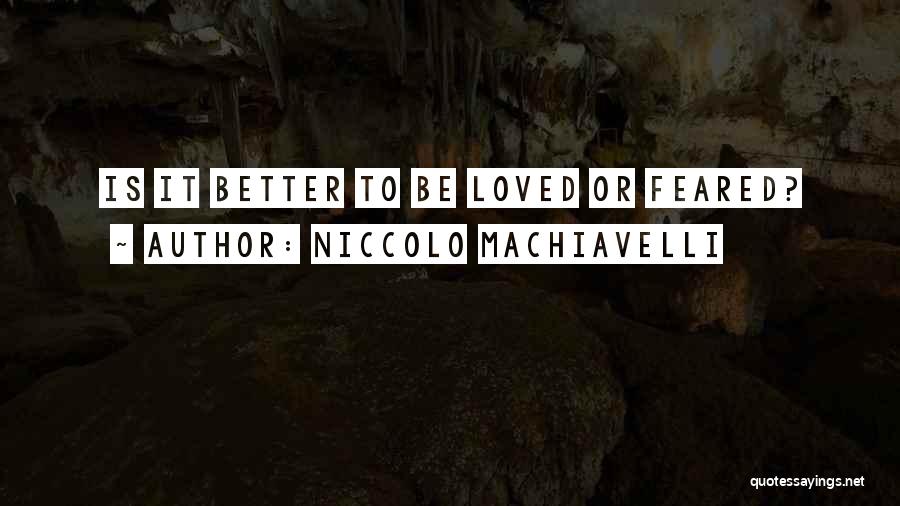 Niccolo Machiavelli Quotes: Is It Better To Be Loved Or Feared?