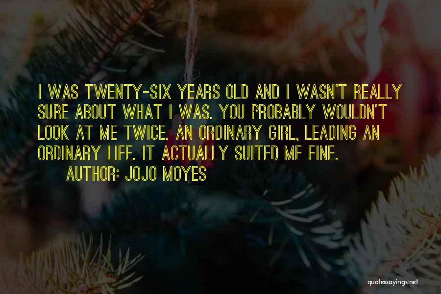 Jojo Moyes Quotes: I Was Twenty-six Years Old And I Wasn't Really Sure About What I Was. You Probably Wouldn't Look At Me