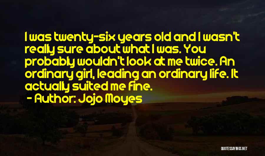 Jojo Moyes Quotes: I Was Twenty-six Years Old And I Wasn't Really Sure About What I Was. You Probably Wouldn't Look At Me