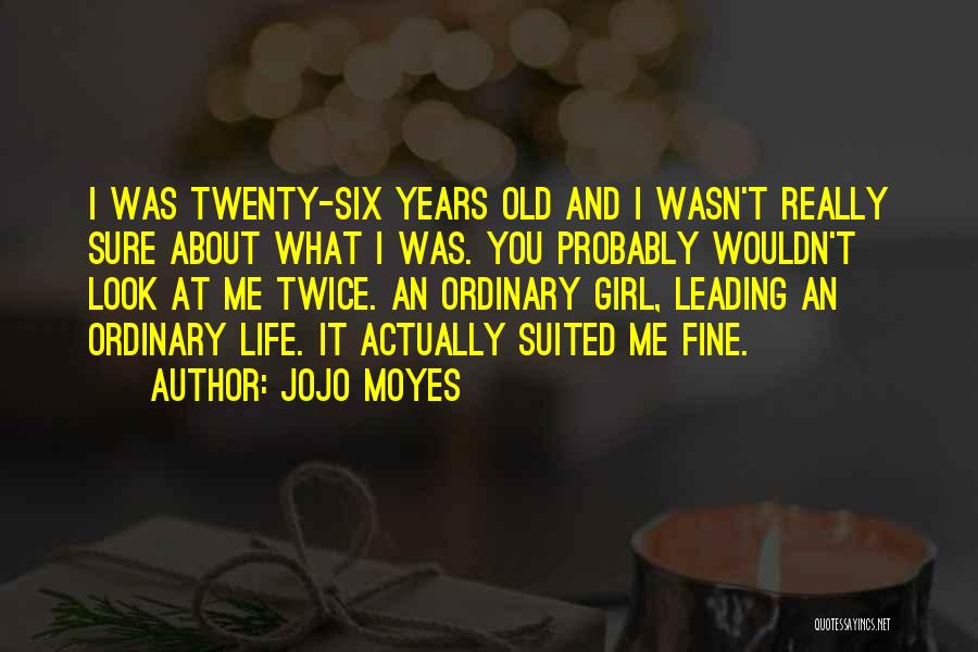 Jojo Moyes Quotes: I Was Twenty-six Years Old And I Wasn't Really Sure About What I Was. You Probably Wouldn't Look At Me