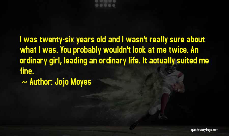 Jojo Moyes Quotes: I Was Twenty-six Years Old And I Wasn't Really Sure About What I Was. You Probably Wouldn't Look At Me