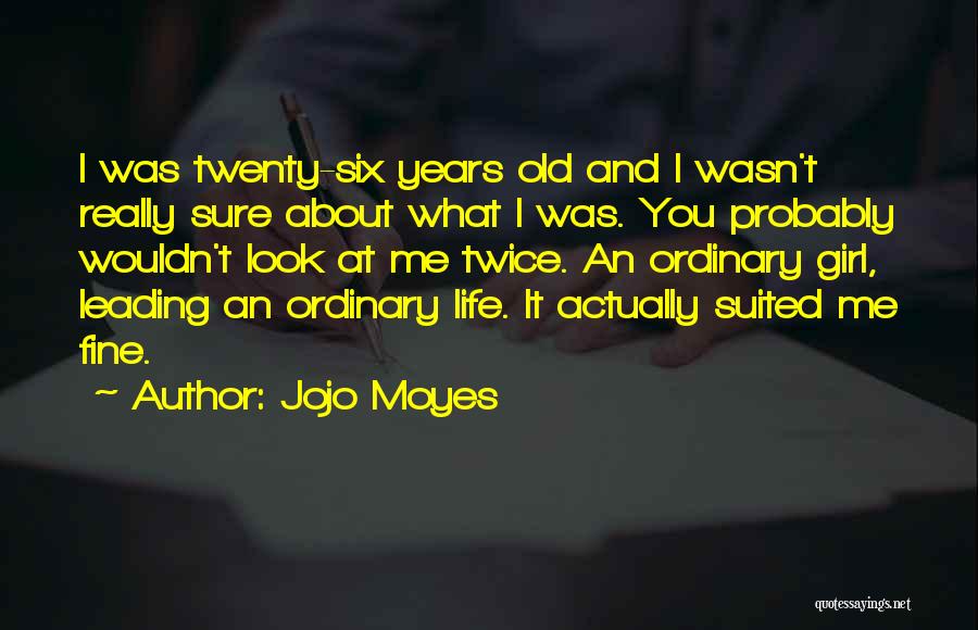 Jojo Moyes Quotes: I Was Twenty-six Years Old And I Wasn't Really Sure About What I Was. You Probably Wouldn't Look At Me