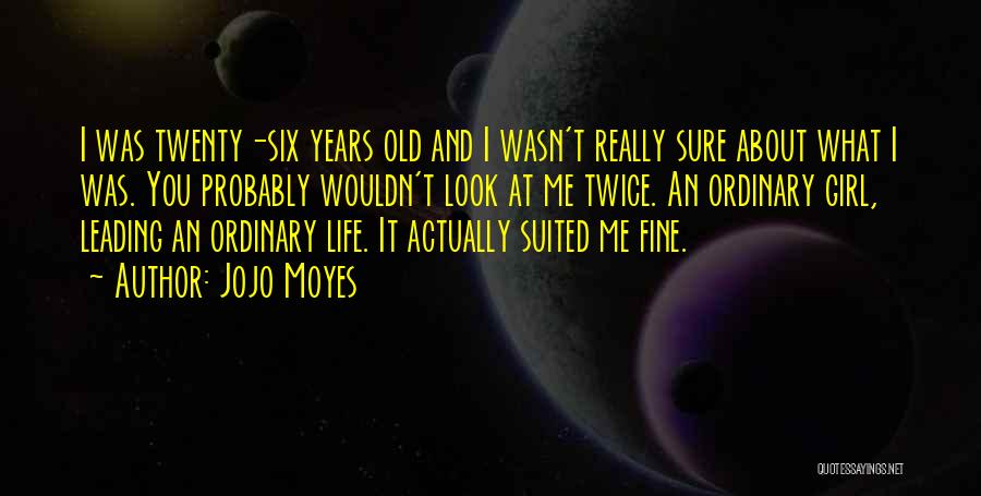 Jojo Moyes Quotes: I Was Twenty-six Years Old And I Wasn't Really Sure About What I Was. You Probably Wouldn't Look At Me