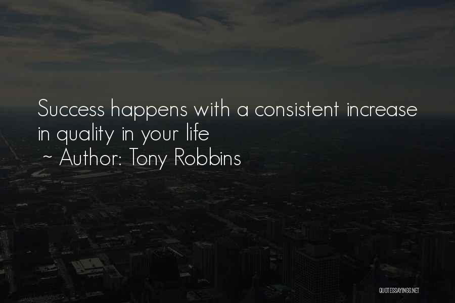 Tony Robbins Quotes: Success Happens With A Consistent Increase In Quality In Your Life