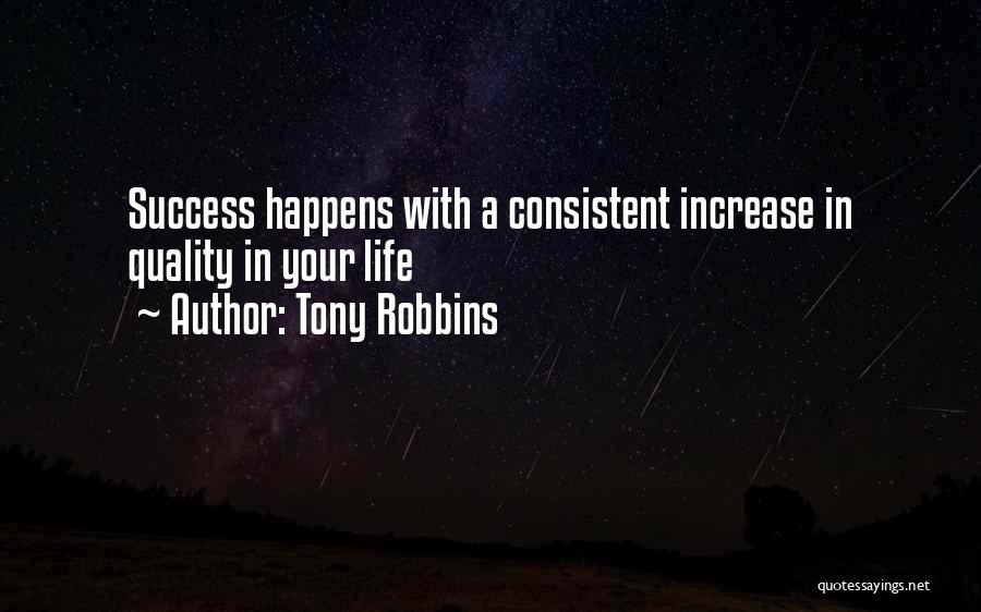 Tony Robbins Quotes: Success Happens With A Consistent Increase In Quality In Your Life