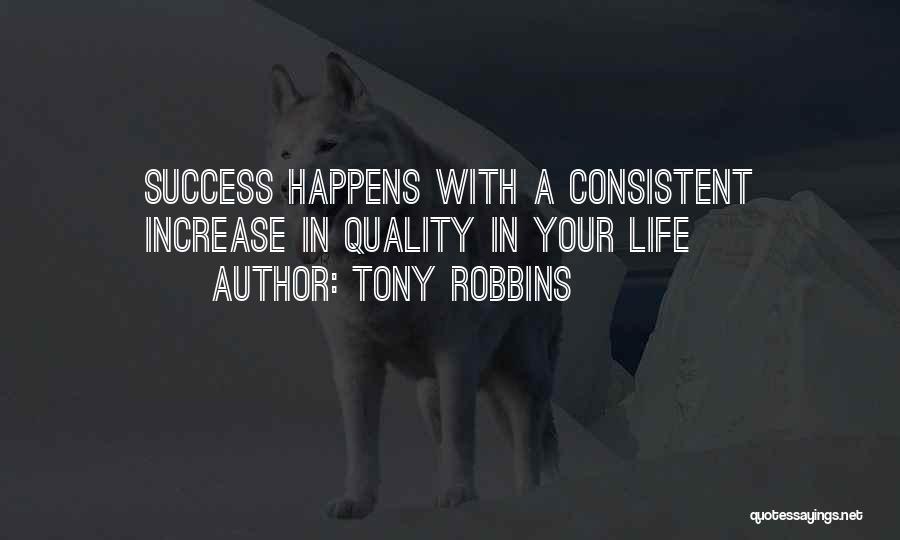 Tony Robbins Quotes: Success Happens With A Consistent Increase In Quality In Your Life