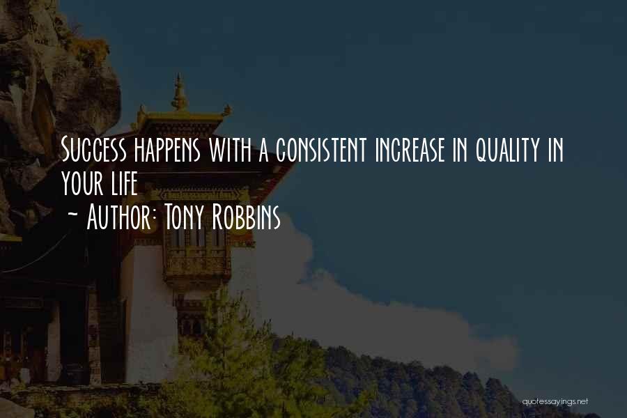 Tony Robbins Quotes: Success Happens With A Consistent Increase In Quality In Your Life