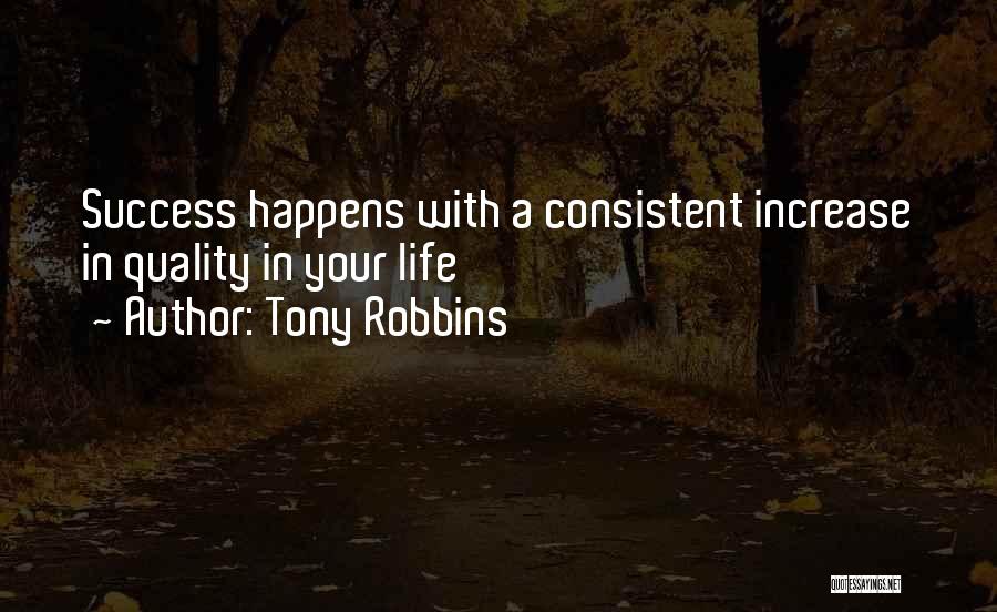 Tony Robbins Quotes: Success Happens With A Consistent Increase In Quality In Your Life