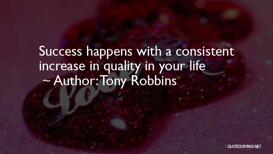 Tony Robbins Quotes: Success Happens With A Consistent Increase In Quality In Your Life