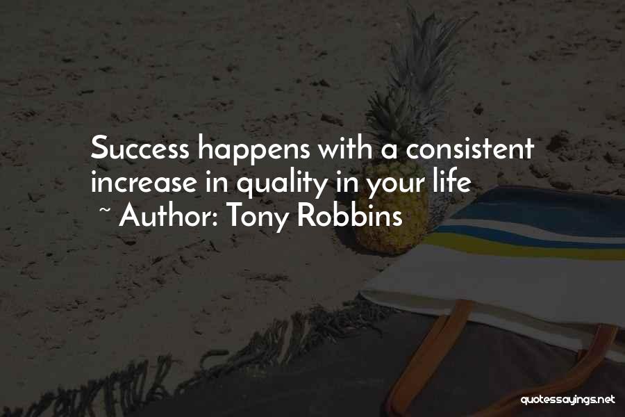 Tony Robbins Quotes: Success Happens With A Consistent Increase In Quality In Your Life