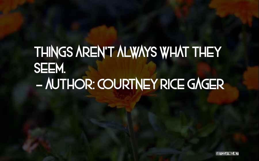 Courtney Rice Gager Quotes: Things Aren't Always What They Seem.