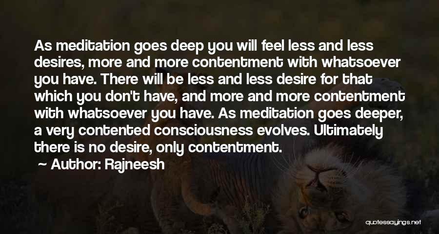 Rajneesh Quotes: As Meditation Goes Deep You Will Feel Less And Less Desires, More And More Contentment With Whatsoever You Have. There