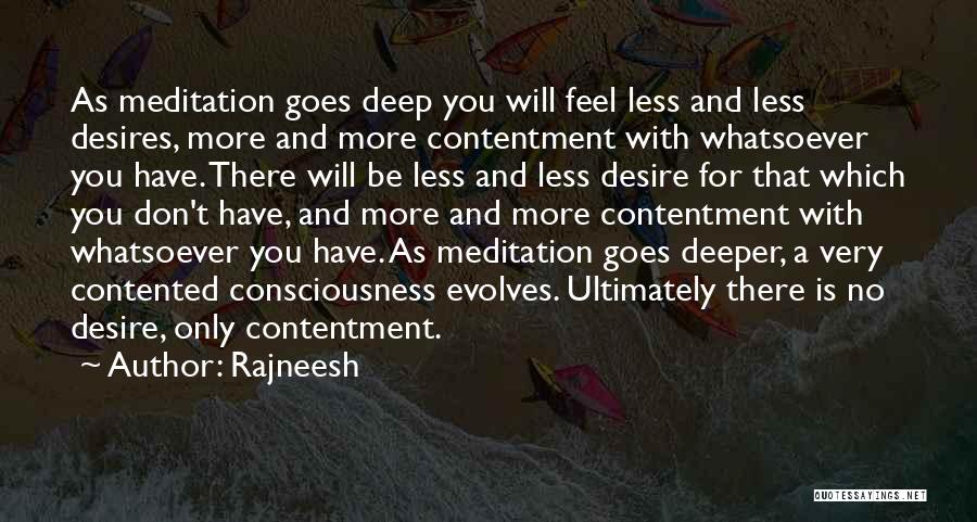 Rajneesh Quotes: As Meditation Goes Deep You Will Feel Less And Less Desires, More And More Contentment With Whatsoever You Have. There