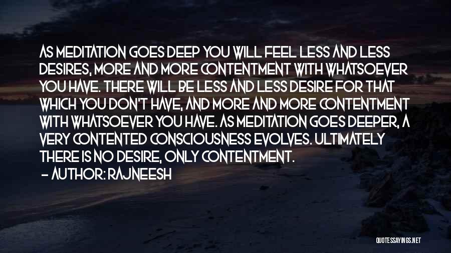 Rajneesh Quotes: As Meditation Goes Deep You Will Feel Less And Less Desires, More And More Contentment With Whatsoever You Have. There