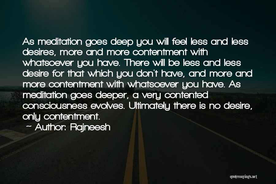 Rajneesh Quotes: As Meditation Goes Deep You Will Feel Less And Less Desires, More And More Contentment With Whatsoever You Have. There