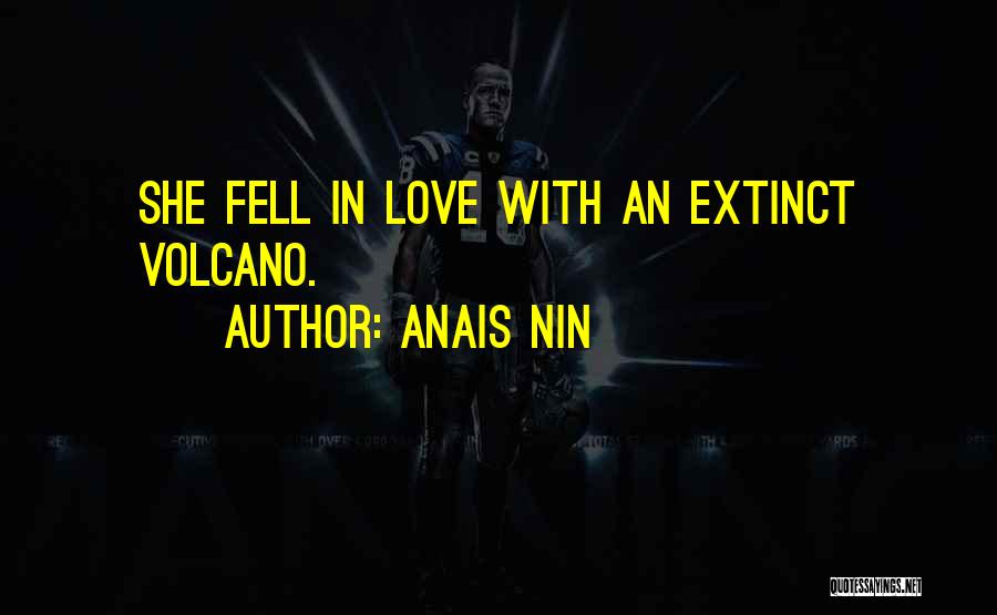 Anais Nin Quotes: She Fell In Love With An Extinct Volcano.