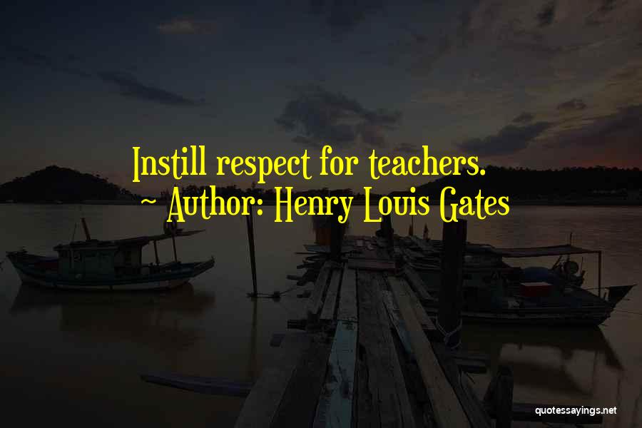 Henry Louis Gates Quotes: Instill Respect For Teachers.