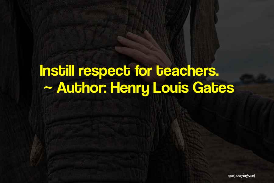 Henry Louis Gates Quotes: Instill Respect For Teachers.