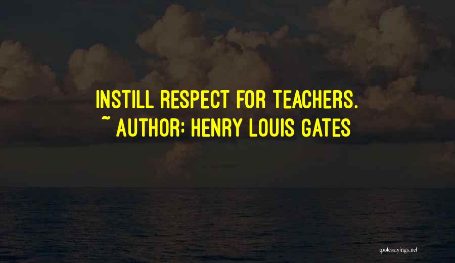 Henry Louis Gates Quotes: Instill Respect For Teachers.