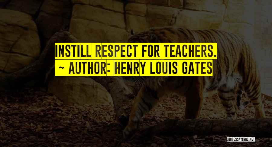 Henry Louis Gates Quotes: Instill Respect For Teachers.