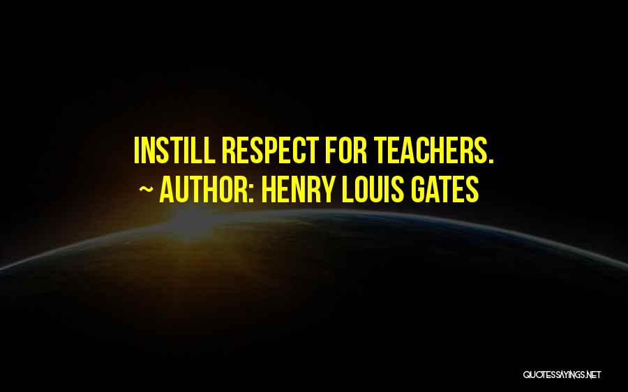 Henry Louis Gates Quotes: Instill Respect For Teachers.