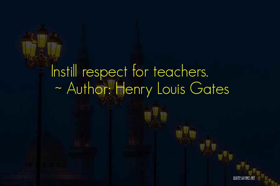 Henry Louis Gates Quotes: Instill Respect For Teachers.