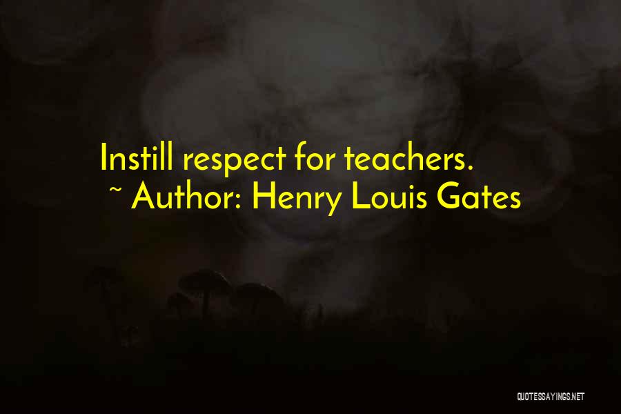 Henry Louis Gates Quotes: Instill Respect For Teachers.