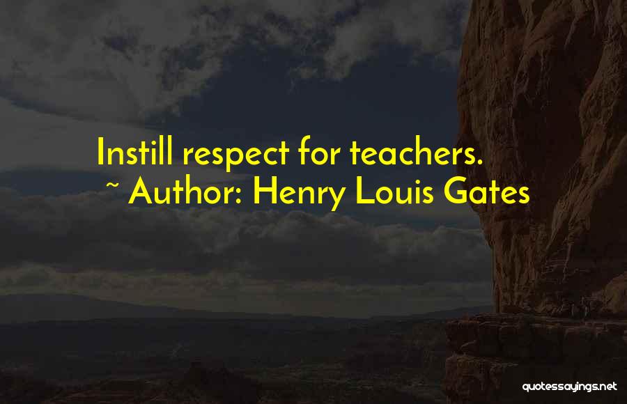 Henry Louis Gates Quotes: Instill Respect For Teachers.