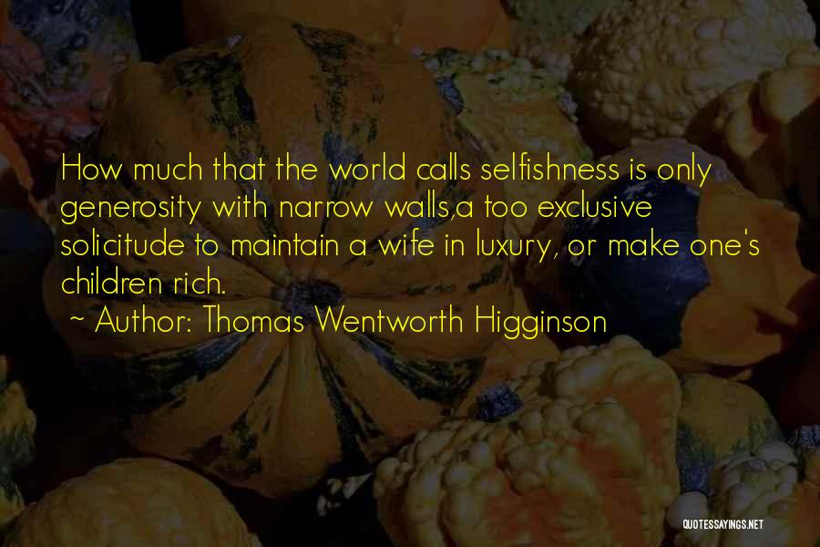 Thomas Wentworth Higginson Quotes: How Much That The World Calls Selfishness Is Only Generosity With Narrow Walls,a Too Exclusive Solicitude To Maintain A Wife