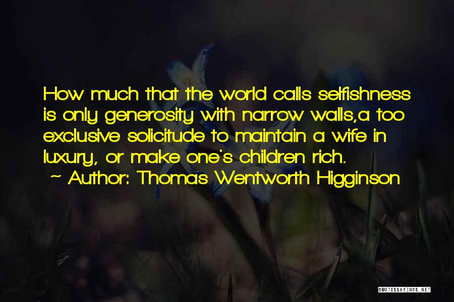 Thomas Wentworth Higginson Quotes: How Much That The World Calls Selfishness Is Only Generosity With Narrow Walls,a Too Exclusive Solicitude To Maintain A Wife