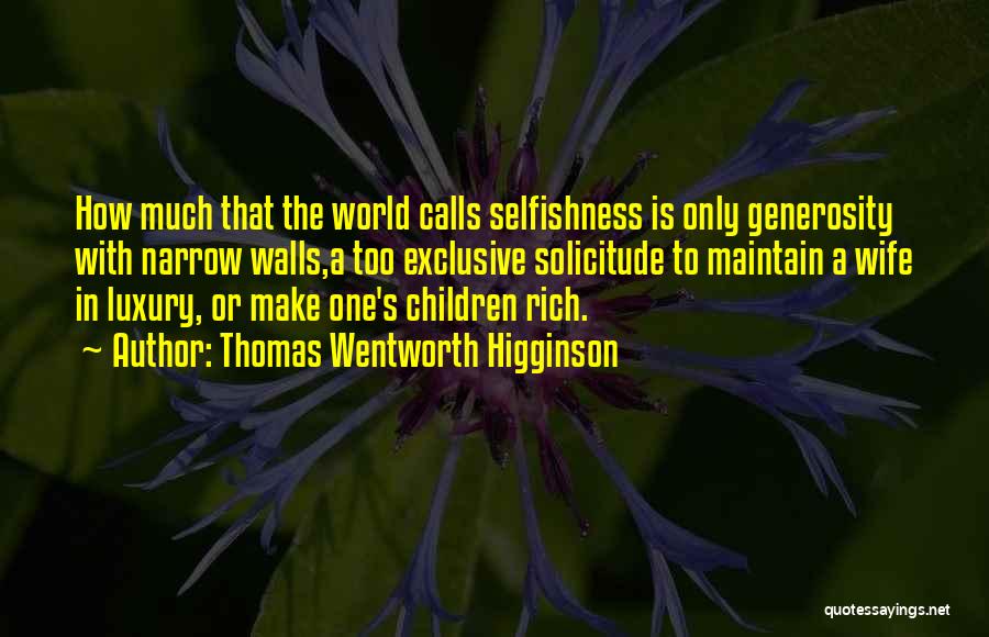 Thomas Wentworth Higginson Quotes: How Much That The World Calls Selfishness Is Only Generosity With Narrow Walls,a Too Exclusive Solicitude To Maintain A Wife