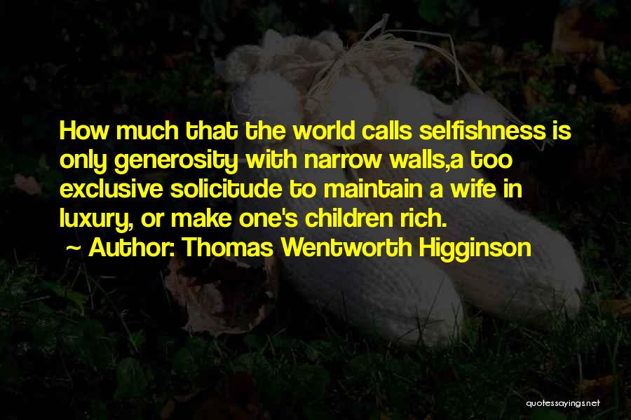 Thomas Wentworth Higginson Quotes: How Much That The World Calls Selfishness Is Only Generosity With Narrow Walls,a Too Exclusive Solicitude To Maintain A Wife