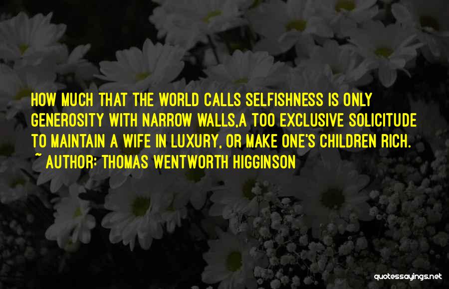 Thomas Wentworth Higginson Quotes: How Much That The World Calls Selfishness Is Only Generosity With Narrow Walls,a Too Exclusive Solicitude To Maintain A Wife